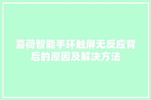 喜荷智能手环触屏无反应背后的原因及解决方法