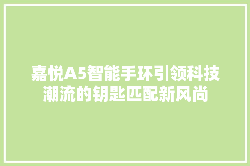 嘉悦A5智能手环引领科技潮流的钥匙匹配新风尚