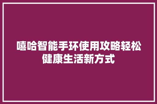 嘻哈智能手环使用攻略轻松健康生活新方式