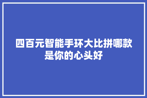 四百元智能手环大比拼哪款是你的心头好  第1张