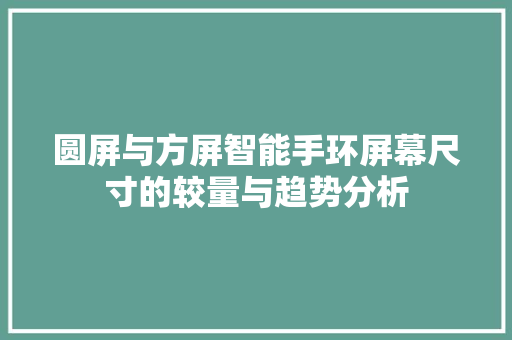 圆屏与方屏智能手环屏幕尺寸的较量与趋势分析