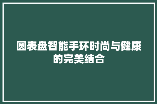 圆表盘智能手环时尚与健康的完美结合