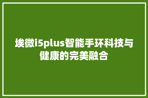 埃微i5plus智能手环科技与健康的完美融合  第1张