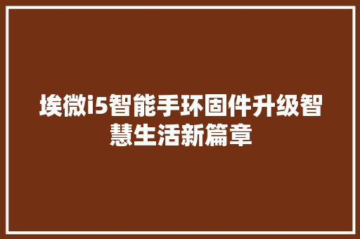 埃微i5智能手环固件升级智慧生活新篇章