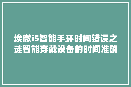 埃微i5智能手环时间错误之谜智能穿戴设备的时间准确挑战