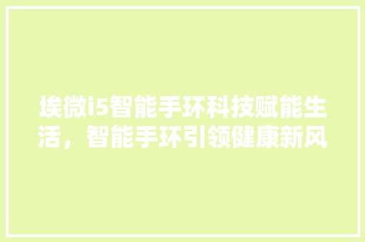 埃微i5智能手环科技赋能生活，智能手环引领健康新风尚  第1张