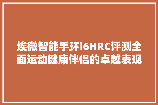 埃微智能手环i6HRC评测全面运动健康伴侣的卓越表现