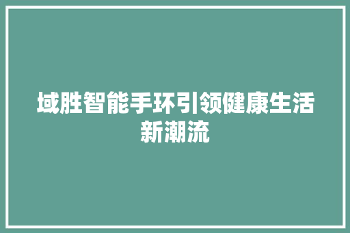 域胜智能手环引领健康生活新潮流  第1张