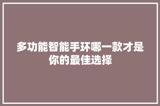 多功能智能手环哪一款才是你的最佳选择