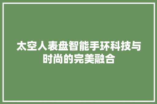 太空人表盘智能手环科技与时尚的完美融合