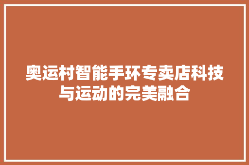 奥运村智能手环专卖店科技与运动的完美融合