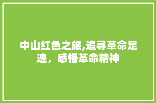 中山红色之旅,追寻革命足迹，感悟革命精神  第1张