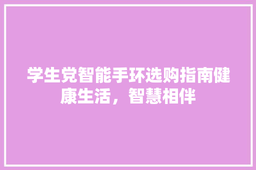 学生党智能手环选购指南健康生活，智慧相伴