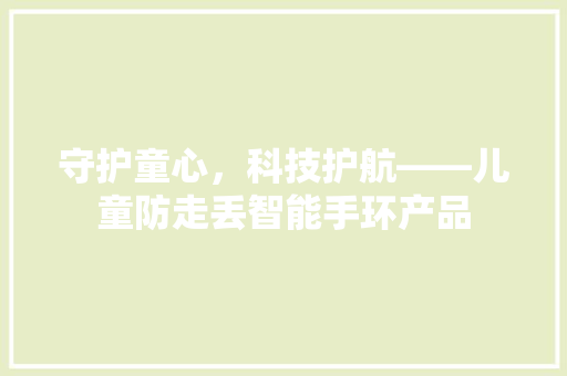 守护童心，科技护航——儿童防走丢智能手环产品