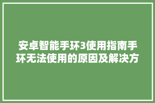 安卓智能手环3使用指南手环无法使用的原因及解决方法  第1张