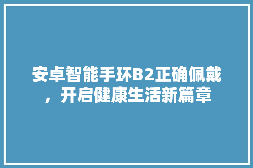 安卓智能手环B2正确佩戴，开启健康生活新篇章