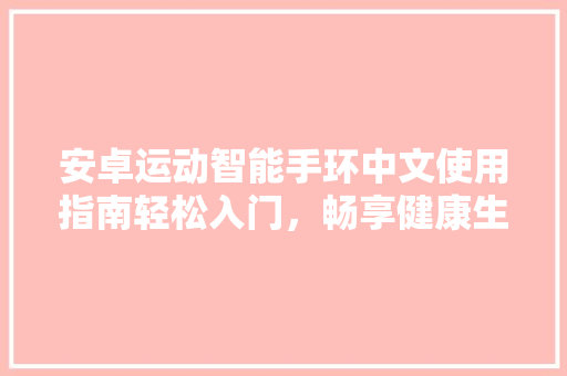 安卓运动智能手环中文使用指南轻松入门，畅享健康生活