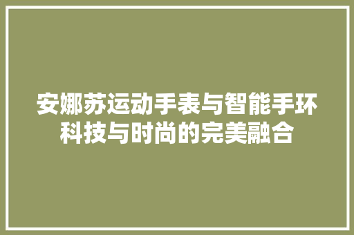 安娜苏运动手表与智能手环科技与时尚的完美融合