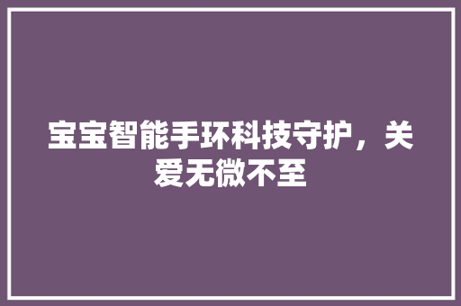 宝宝智能手环科技守护，关爱无微不至