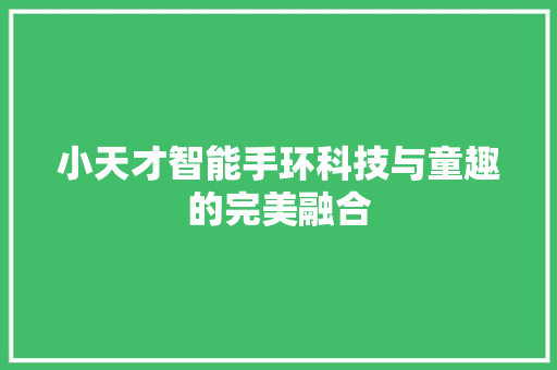 小天才智能手环科技与童趣的完美融合