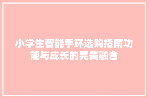 小学生智能手环选购指南功能与成长的完美融合