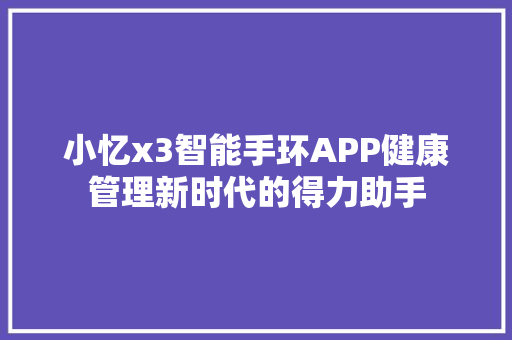 小忆x3智能手环APP健康管理新时代的得力助手