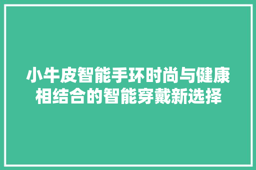 小牛皮智能手环时尚与健康相结合的智能穿戴新选择  第1张