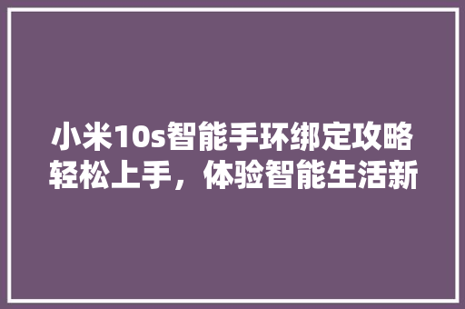 小米10s智能手环绑定攻略轻松上手，体验智能生活新境界