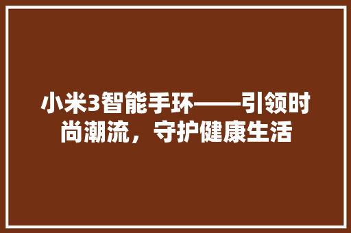 小米3智能手环——引领时尚潮流，守护健康生活