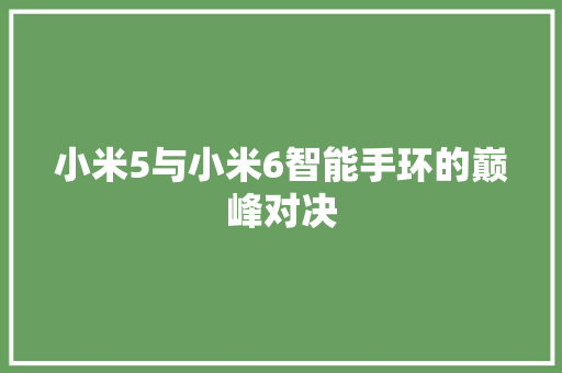 小米5与小米6智能手环的巅峰对决