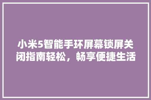 小米5智能手环屏幕锁屏关闭指南轻松，畅享便捷生活