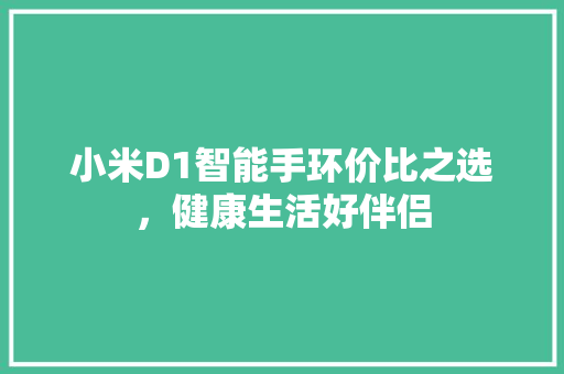 小米D1智能手环价比之选，健康生活好伴侣