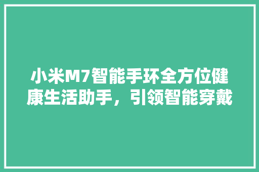 小米M7智能手环全方位健康生活助手，引领智能穿戴新潮流