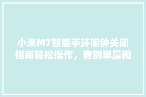 小米M7智能手环闹钟关闭指南轻松操作，告别早晨闹钟烦恼