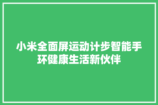 小米全面屏运动计步智能手环健康生活新伙伴  第1张