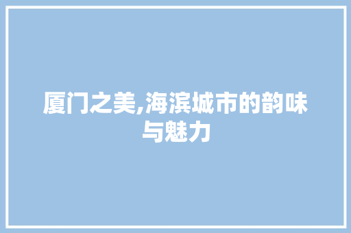 厦门之美,海滨城市的韵味与魅力