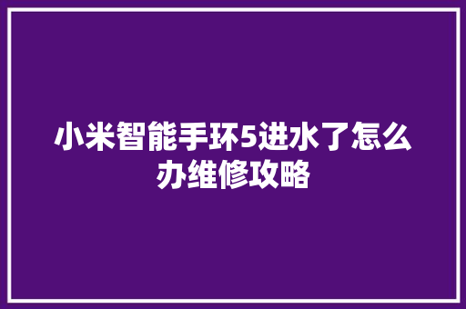 小米智能手环5进水了怎么办维修攻略  第1张