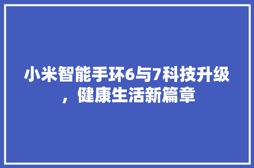 小米智能手环6与7科技升级，健康生活新篇章  第1张