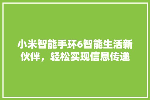 小米智能手环6智能生活新伙伴，轻松实现信息传递  第1张