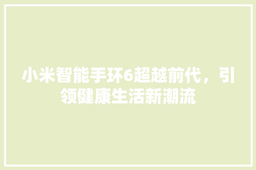 小米智能手环6超越前代，引领健康生活新潮流  第1张