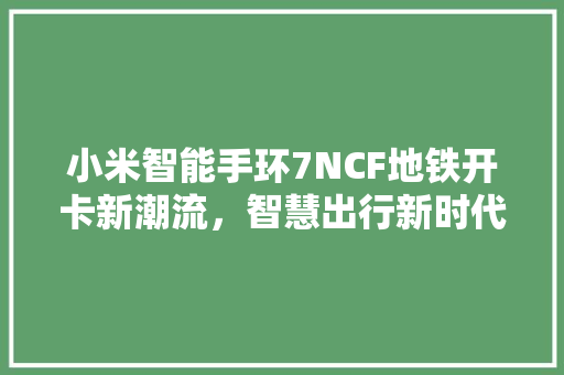 小米智能手环7NCF地铁开卡新潮流，智慧出行新时代  第1张