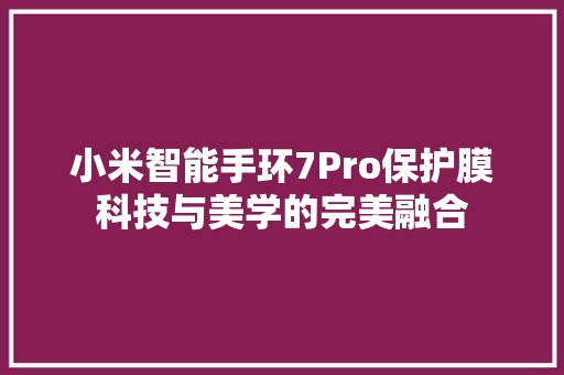 小米智能手环7Pro保护膜科技与美学的完美融合  第1张