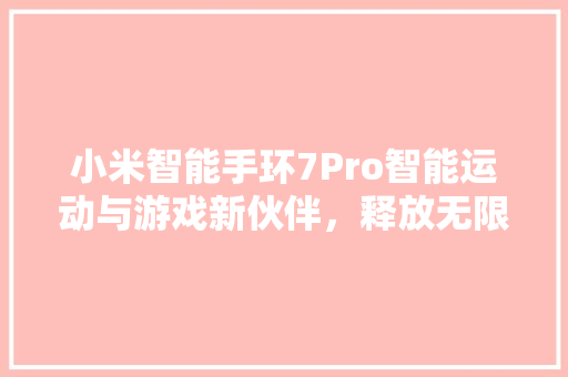 小米智能手环7Pro智能运动与游戏新伙伴，释放无限激情  第1张