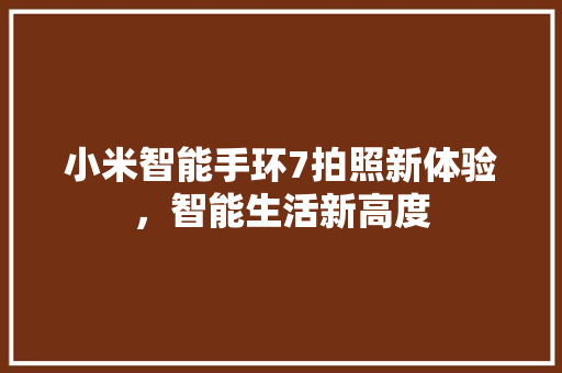 小米智能手环7拍照新体验，智能生活新高度  第1张