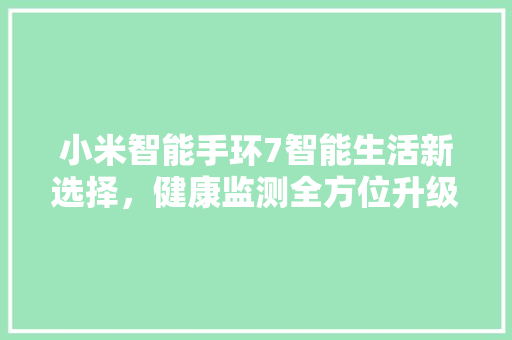 小米智能手环7智能生活新选择，健康监测全方位升级  第1张