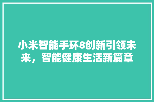 小米智能手环8创新引领未来，智能健康生活新篇章