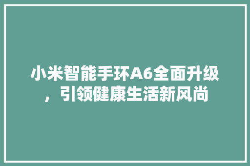 小米智能手环A6全面升级，引领健康生活新风尚