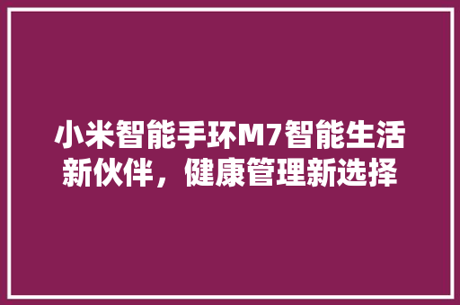 小米智能手环M7智能生活新伙伴，健康管理新选择