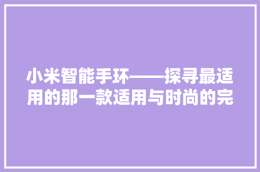 小米智能手环——探寻最适用的那一款适用与时尚的完美融合