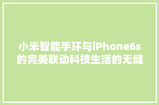 小米智能手环与iPhone6s的完美联动科技生活的无缝衔接  第1张